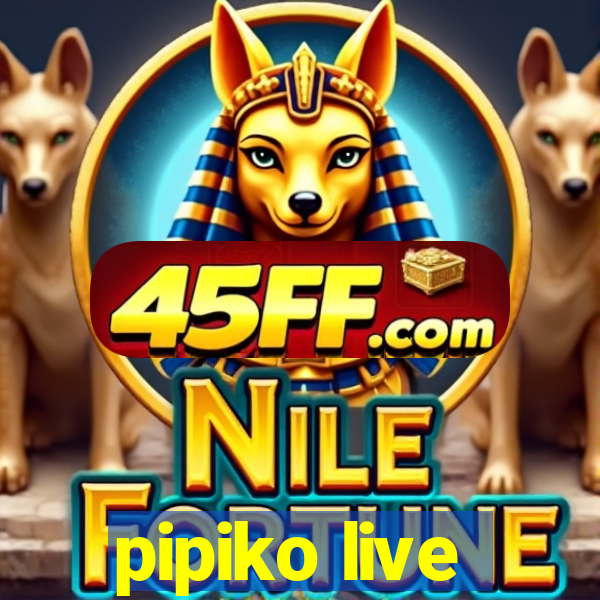 pipiko live